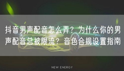 抖音男声配音怎么弄?为什么你的男声配音总被限流?音色合规设置指南
