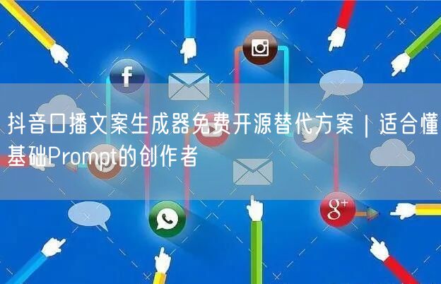抖音口播文案生成器免费开源替代方案｜适合懂基础Prompt的创作者