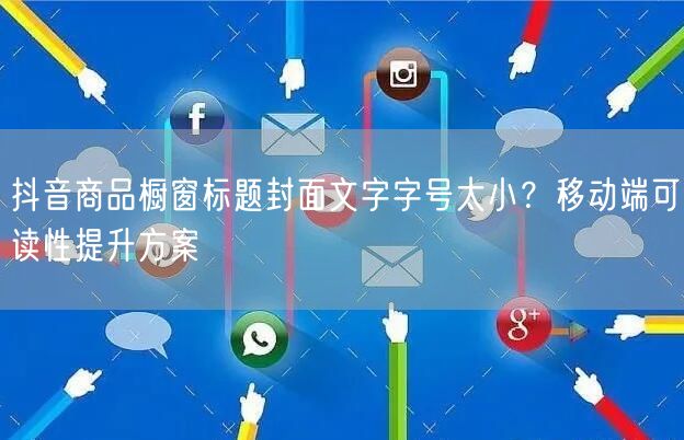抖音商品橱窗标题封面文字字号太小？移动端可读性提升方案