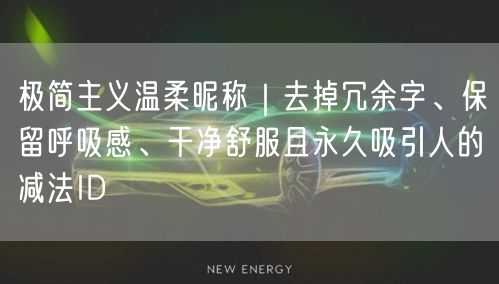 极简主义温柔昵称｜去掉冗余字、保留呼吸感、干净舒服且永久吸引人的减法ID
