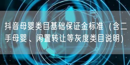 抖音母婴类目基础保证金标准（含二手母婴、闲置转让等灰度类目说明）