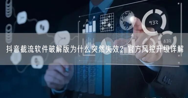 抖音截流软件破解版为什么突然失效？官方风控升级详解