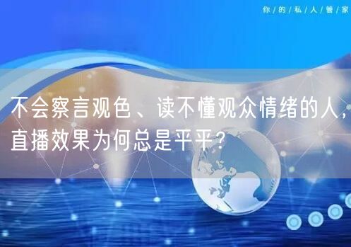 不会察言观色、读不懂观众情绪的人，直播效果为何总是平平？