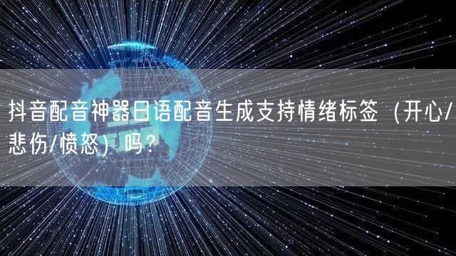 抖音配音神器日语配音生成支持情绪标签(开心/悲伤/愤怒)吗?