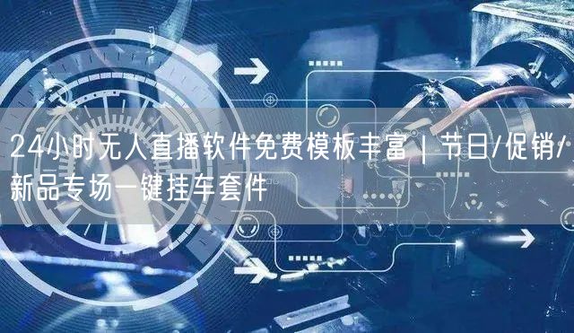 24小时无人直播软件免费模板丰富|节日/促销/新品专场一键挂车套件
