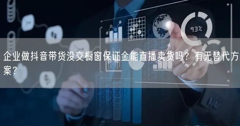 企业做抖音带货没交橱窗保证金能直播卖货吗?有无替代方案?