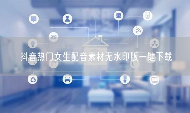 抖音热门女生配音素材无水印版一键下载