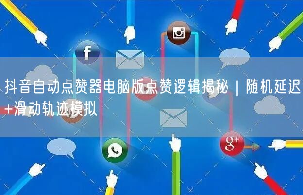 抖音自动点赞器电脑版点赞逻辑揭秘|随机延迟+滑动轨迹模拟