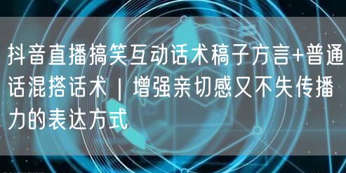 抖音直播搞笑互动话术稿子方言+普通话混搭话术|增强亲切感又不失传播力的表达方式