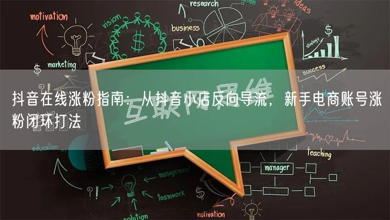 抖音在线涨粉指南:从抖音小店反向导流,新手电商账号涨粉闭环打法