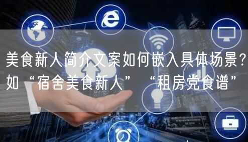 美食新人简介文案如何嵌入具体场景?如“宿舍美食新人”“租房党食谱”