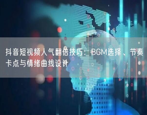 抖音短视频人气翻倍技巧:BGM选择、节奏卡点与情绪曲线设计