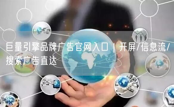 巨量引擎品牌广告官网入口|开屏/信息流/搜索广告直达