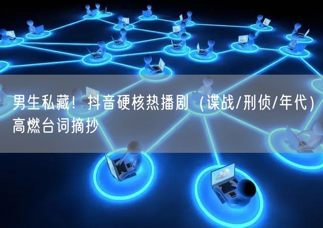 男生私藏!抖音硬核热播剧(谍战/刑侦/年代)高燃台词摘抄