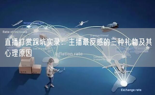 直播打赏踩坑实录:主播最反感的三种礼物及其心理原因
