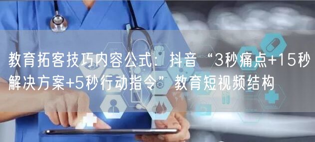 教育拓客技巧内容公式:抖音“3秒痛点+15秒解决方案+5秒行动指令”教育短视频结