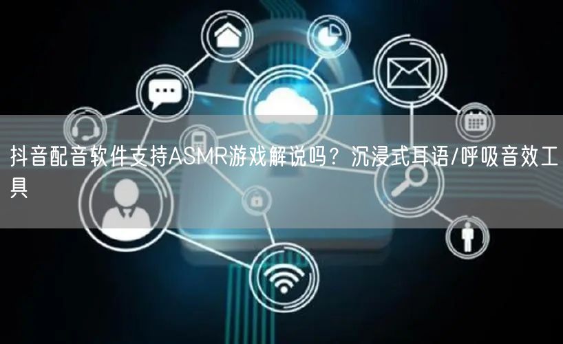 抖音配音软件支持ASMR游戏解说吗?沉浸式耳语/呼吸音效工具