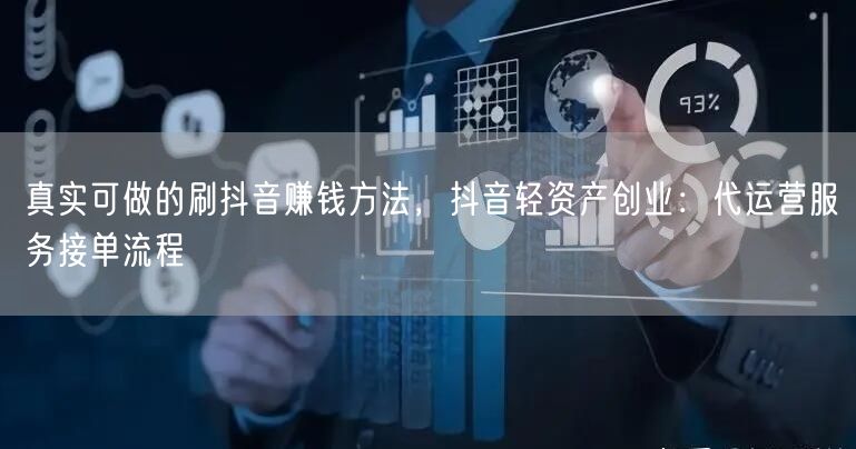 真实可做的刷抖音赚钱方法,抖音轻资产创业:代运营服务接单流程