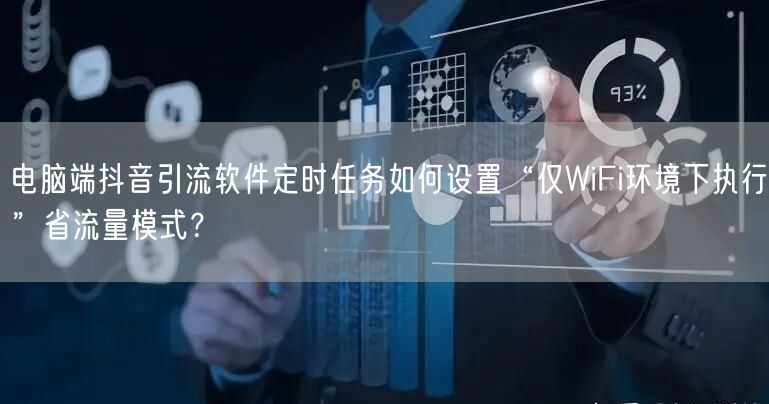 电脑端抖音引流软件定时任务如何设置“仅WiFi环境下执行”省流量模式?