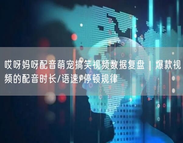 哎呀妈呀配音萌宠搞笑视频数据复盘｜爆款视频的配音时长/语速/停顿规律