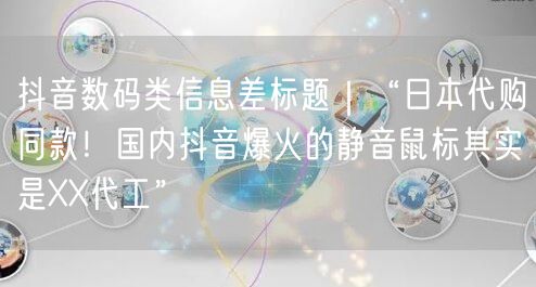 抖音数码类信息差标题｜“日本代购同款！国内抖音爆火的静音鼠标其实是XX代工”