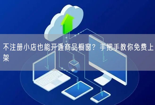 不注册小店也能开通商品橱窗?手把手教你免费上架