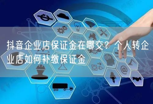 抖音企业店保证金在哪交?个人转企业店如何补缴保证金