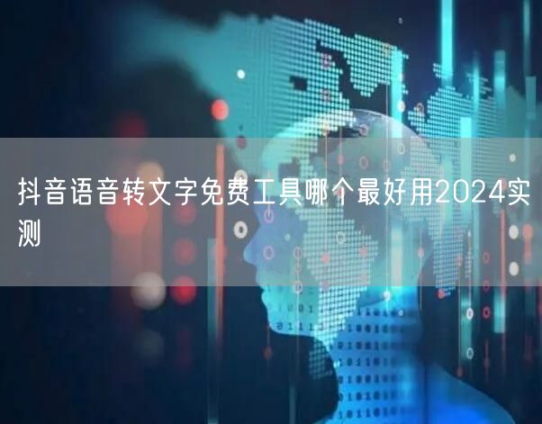 抖音语音转文字免费工具哪个最好用2024实测