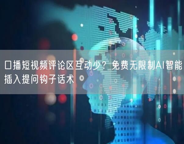 口播短视频评论区互动少?免费无限制AI智能插入提问钩子话术