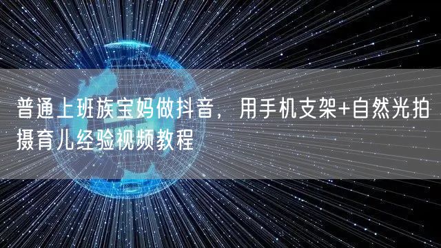 普通上班族宝妈做抖音,用手机支架+自然光拍摄育儿经验视频教程
