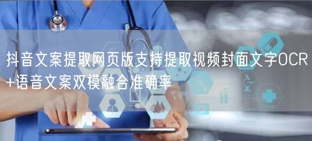 抖音文案提取网页版支持提取视频封面文字OCR+语音文案双模融合准确率