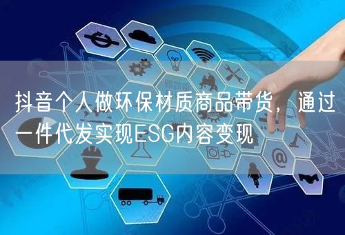 抖音个人做环保材质商品带货,通过一件代发实现ESG内容变现