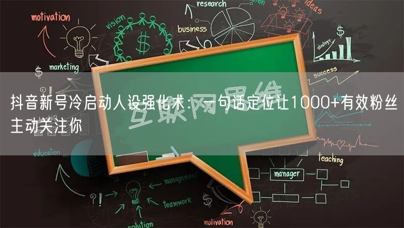 抖音新号冷启动人设强化术:一句话定位让1000+有效粉丝主动关注你