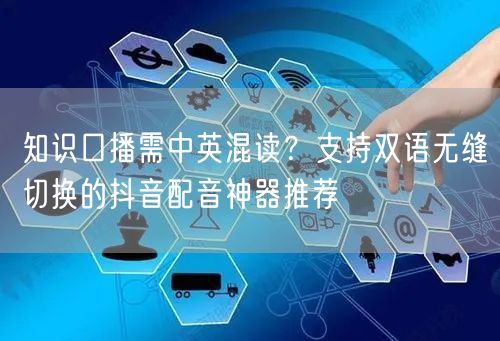 知识口播需中英混读？支持双语无缝切换的抖音配音神器推荐