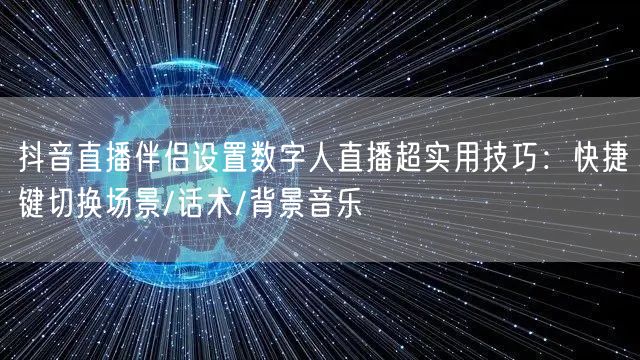 抖音直播伴侣设置数字人直播超实用技巧：快捷键切换场景/话术/背景音乐