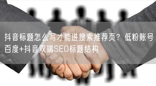 抖音标题怎么写才能进搜索推荐页?低粉账号百度+抖音双端SEO标题结构