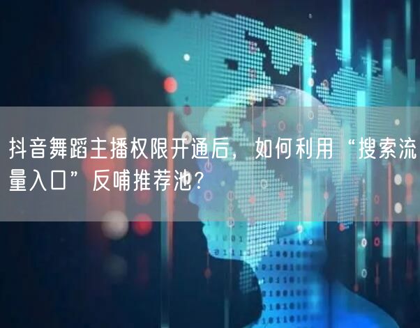 抖音舞蹈主播权限开通后,如何利用“搜索流量入口”反哺推荐池?