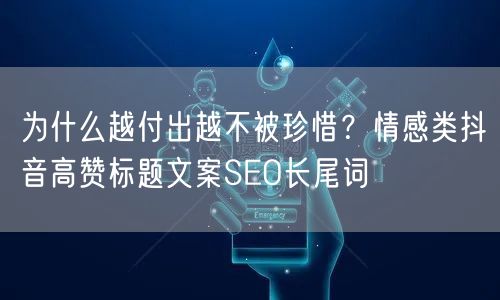 为什么越付出越不被珍惜?情感类抖音高赞标题文案SEO长尾词