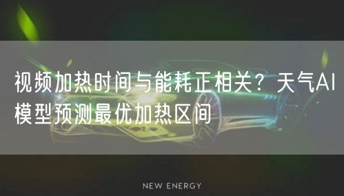 视频加热时间与能耗正相关?天气AI模型预测最优加热区间