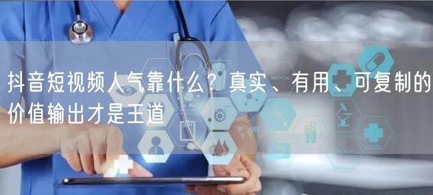 抖音短视频人气靠什么?真实、有用、可复制的价值输出才是王道