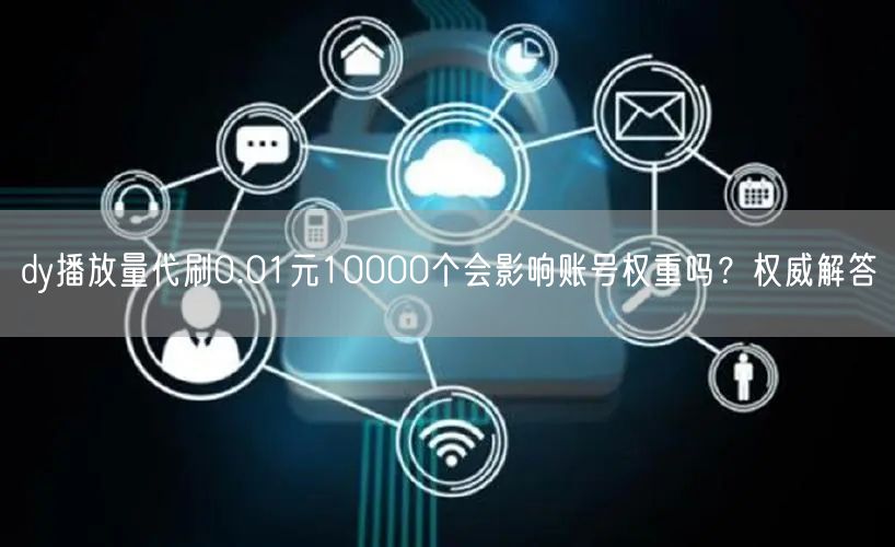 dy播放量代刷0.01元10000个会影响账号权重吗?权威解答