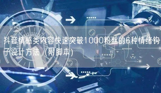 抖音情感类内容快速突破1000粉丝的6种情绪钩子设计方法(附脚本)