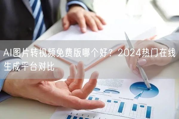 AI图片转视频免费版哪个好?2024热门在线生成平台对比