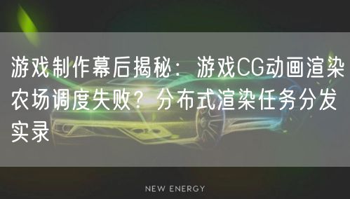 游戏制作幕后揭秘:游戏CG动画渲染农场调度失败?分布式渲染任务分发实录