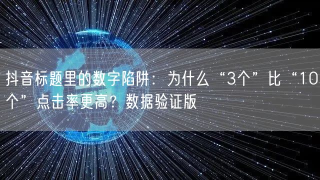 抖音标题里的数字陷阱:为什么“3个”比“10个”点击率更高?数据验证版