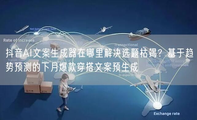 抖音AI文案生成器在哪里解决选题枯竭?基于趋势预测的下月爆款穿搭文案预生成