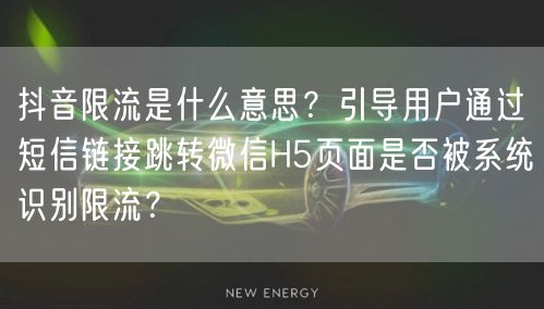 抖音限流是什么意思?引导用户通过短信链接跳转微信H5页面是否被系统识别限流?