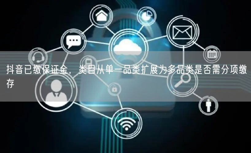 抖音已缴保证金,类目从单一品类扩展为多品类是否需分项缴存