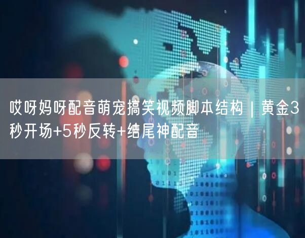 哎呀妈呀配音萌宠搞笑视频脚本结构|黄金3秒开场+5秒反转+结尾神配音