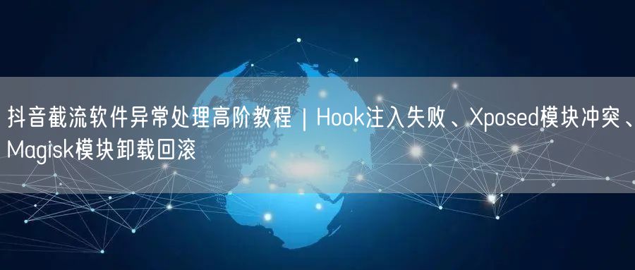 抖音截流软件异常处理高阶教程|Hook注入失败、Xposed模块冲突、Magis